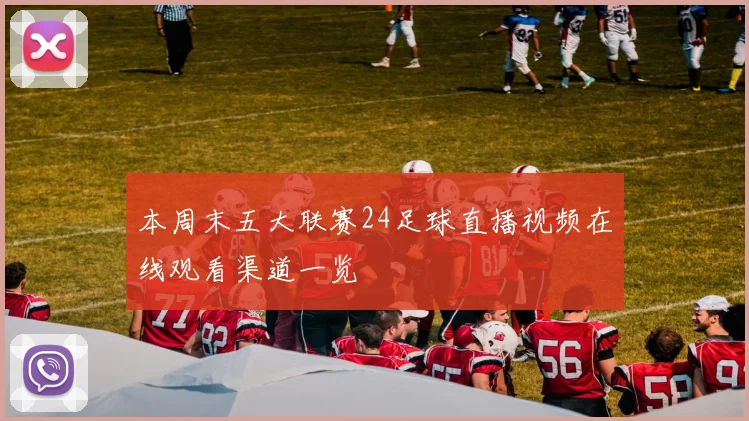 本周末五大联赛24足球直播视频在线观看渠道一览